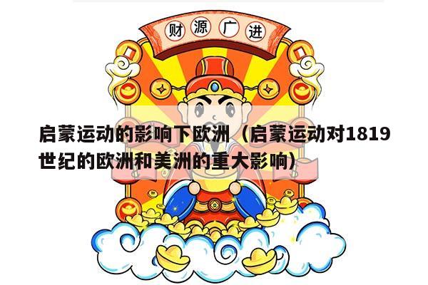 启蒙运动的影响下欧洲（启蒙运动对1819世纪的欧洲和美洲的重大影响）