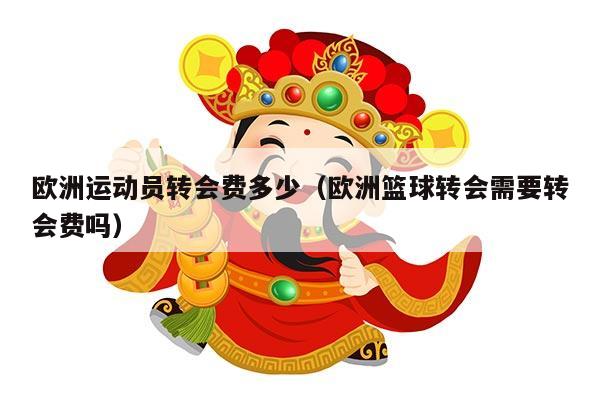 欧洲运动员转会费多少（欧洲篮球转会需要转会费吗）