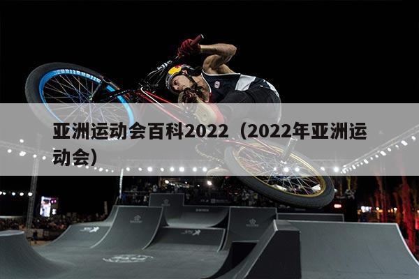 亚洲运动会百科2022（2022年亚洲运动会）