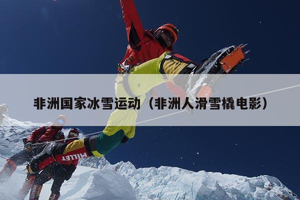 非洲国家冰雪运动（非洲人滑雪橇电影）