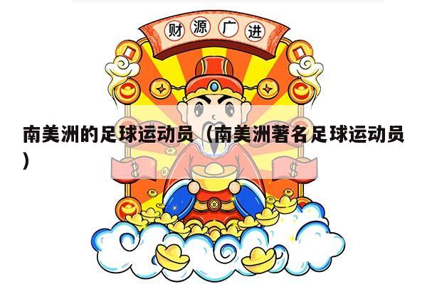 南美洲的足球运动员（南美洲著名足球运动员）