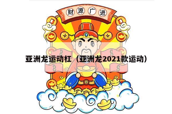 亚洲龙运动杠（亚洲龙2021款运动）