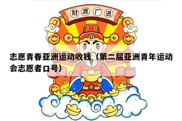 志愿青春亚洲运动收钱（第二届亚洲青年运动会志愿者口号）