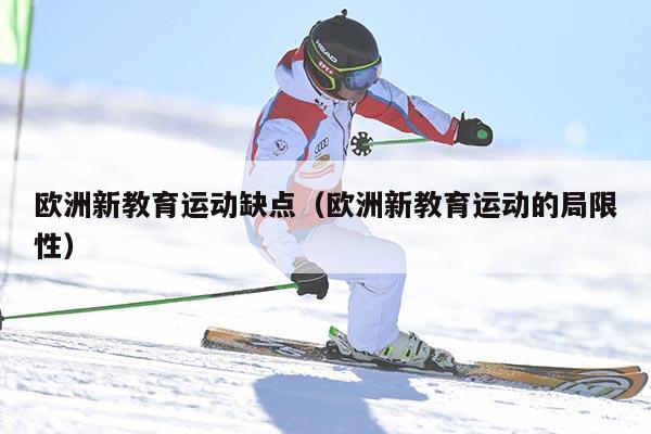 欧洲新教育运动缺点（欧洲新教育运动的局限性）