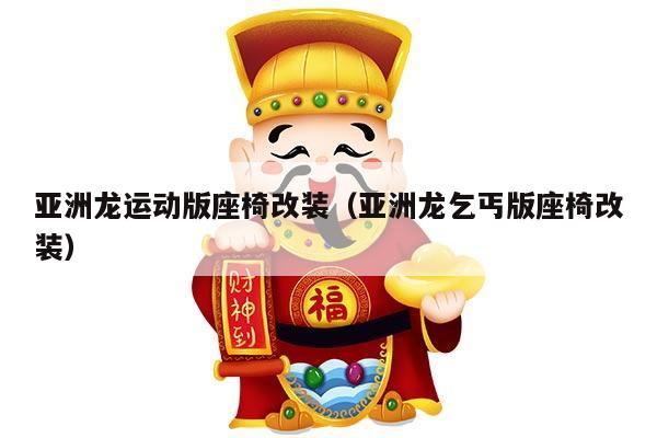 亚洲龙运动版座椅改装（亚洲龙乞丐版座椅改装）