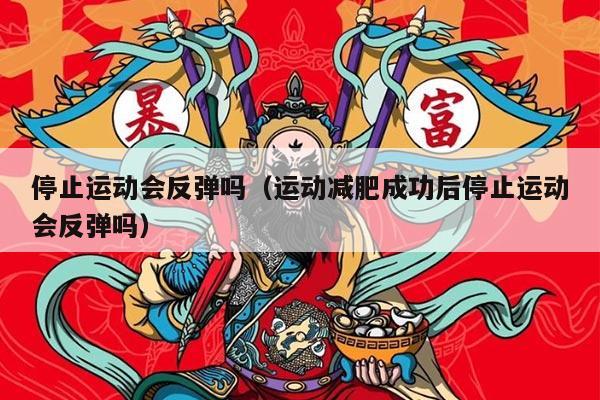 停止运动会反弹吗（运动减肥成功后停止运动会反弹吗）