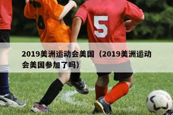 2019美洲运动会美国（2019美洲运动会美国参加了吗）