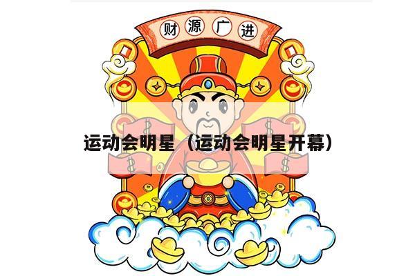 运动会明星（运动会明星开幕）