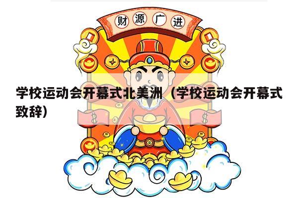 学校运动会开幕式北美洲（学校运动会开幕式致辞）