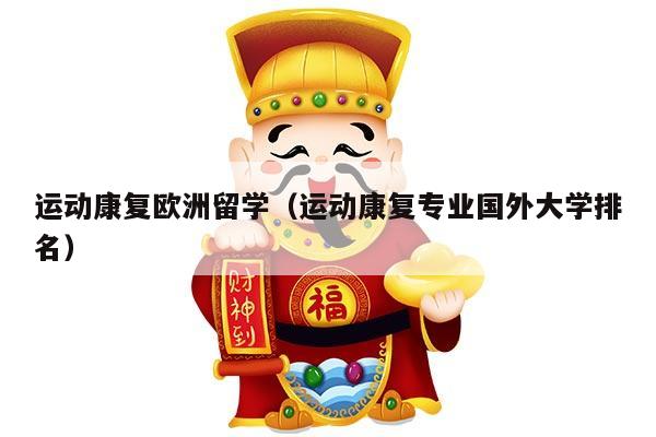 运动康复欧洲留学（运动康复专业国外大学排名）