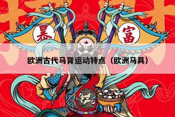 欧洲古代马背运动特点（欧洲马具）