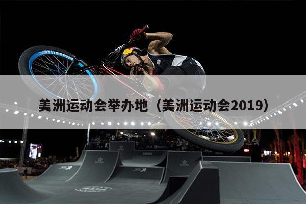 美洲运动会举办地（美洲运动会2019）