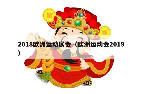 2018欧洲运动展会（欧洲运动会2019）