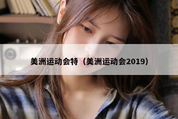 美洲运动会特（美洲运动会2019）