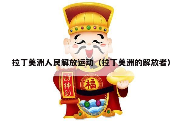 拉丁美洲人民解放运动（拉丁美洲的解放者）