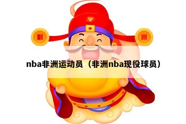 nba非洲运动员（非洲nba现役球员）