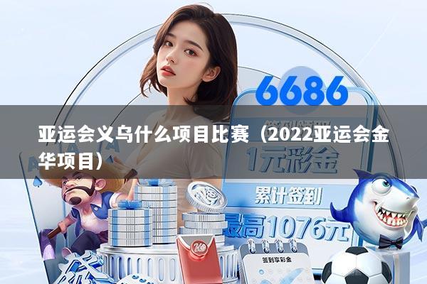 亚运会义乌什么项目比赛（2022亚运会金华项目）