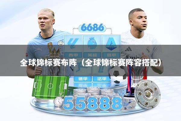 全球锦标赛布阵（全球锦标赛阵容搭配）