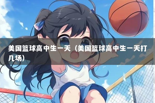 美国篮球高中生一天（美国篮球高中生一天打几场）