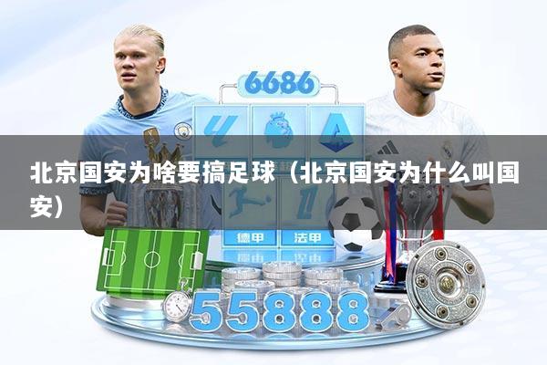 北京国安为啥要搞足球（北京国安为什么叫国安）