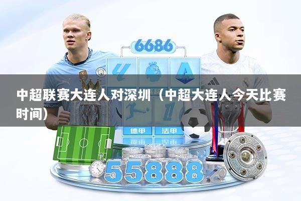 中超联赛大连人对深圳（中超大连人今天比赛时间）