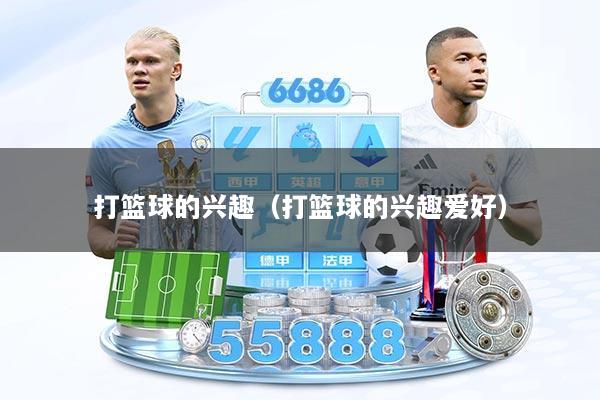 打篮球的兴趣（打篮球的兴趣爱好）