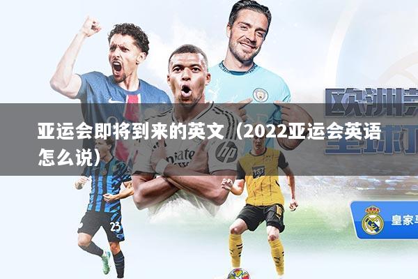 亚运会即将到来的英文（2022亚运会英语怎么说）