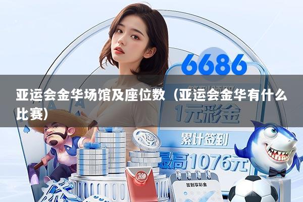 亚运会金华场馆及座位数（亚运会金华有什么比赛）