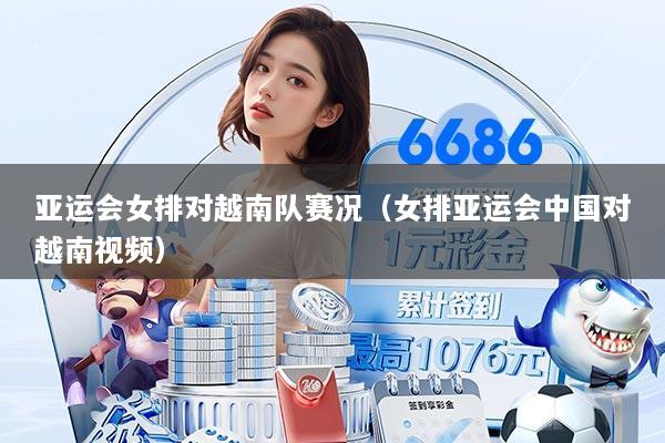 亚运会女排对越南队赛况（女排亚运会中国对越南视频）