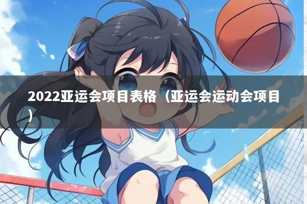 2022亚运会项目表格（亚运会运动会项目）