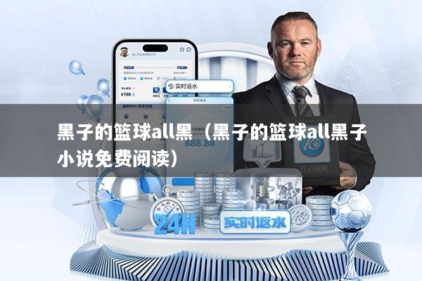 黑子的篮球all黑（黑子的篮球all黑子小说免费阅读）