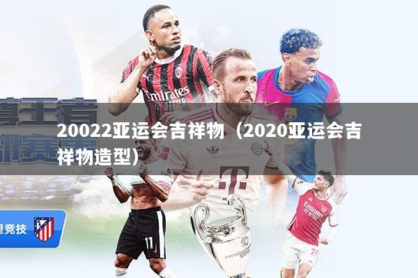 20022亚运会吉祥物（2020亚运会吉祥物造型）