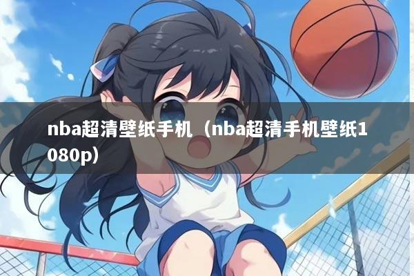 nba超清壁纸手机（nba超清手机壁纸1080p）