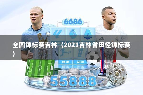 全国锦标赛吉林（2021吉林省田径锦标赛）